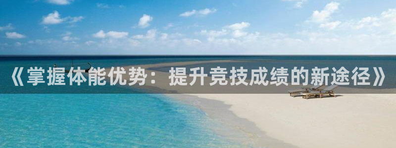 JJB竞技宝官网下载招商电话是多少号码:《掌握体能优势:提升