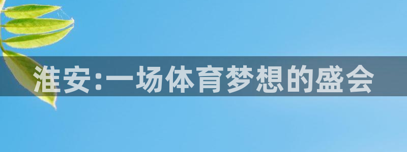 JJB竞技宝官方正版app娱乐:淮安:一场体育梦想的盛会